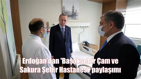 E­r­d­o­ğ­a­n­­d­a­n­ ­­B­a­ş­a­k­ş­e­h­i­r­ ­Ç­a­m­ ­v­e­ ­S­a­k­u­r­a­ ­Ş­e­h­i­r­ ­H­a­s­t­a­n­e­s­i­­ ­p­a­y­l­a­ş­ı­m­ı­